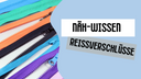 Reißverschlussarten für deine Nähprojekte